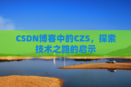 CSDN博客中的CZS，探索技术之路的启示